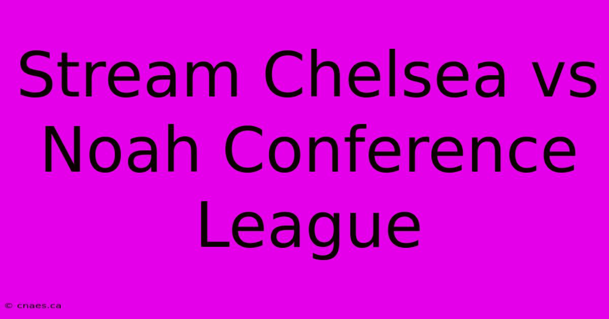 Stream Chelsea Vs Noah Conference League