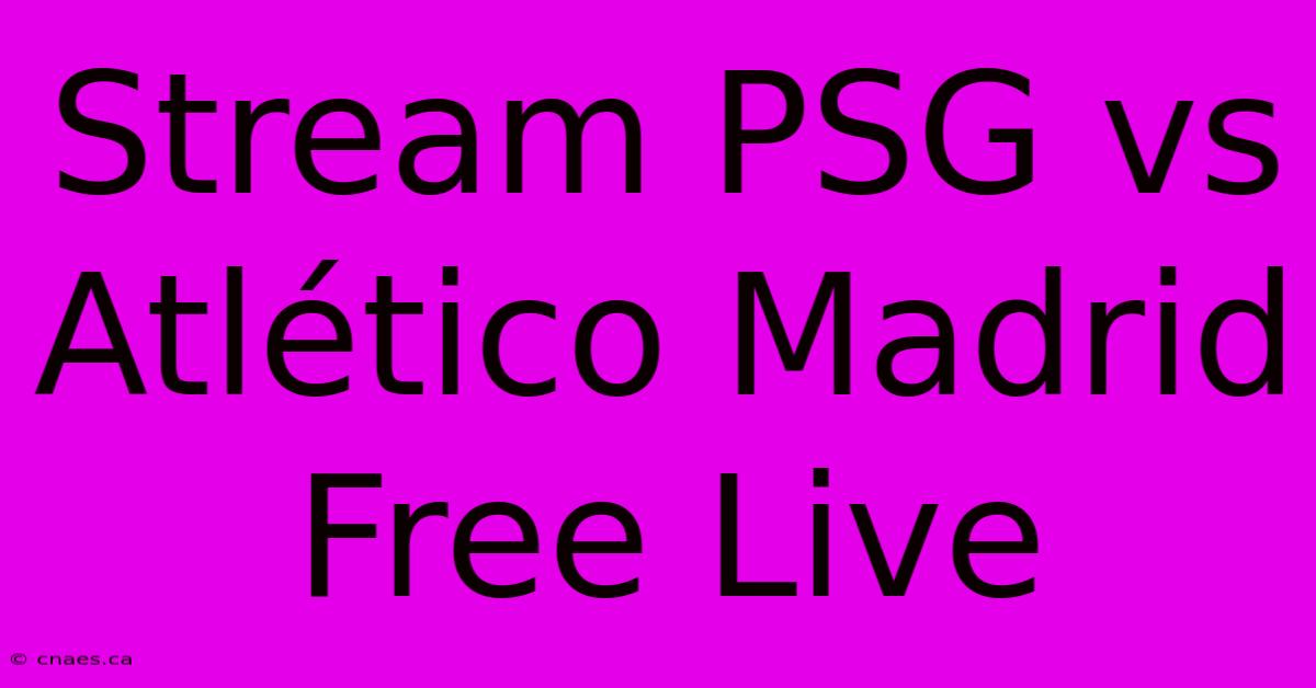 Stream PSG Vs Atlético Madrid Free Live