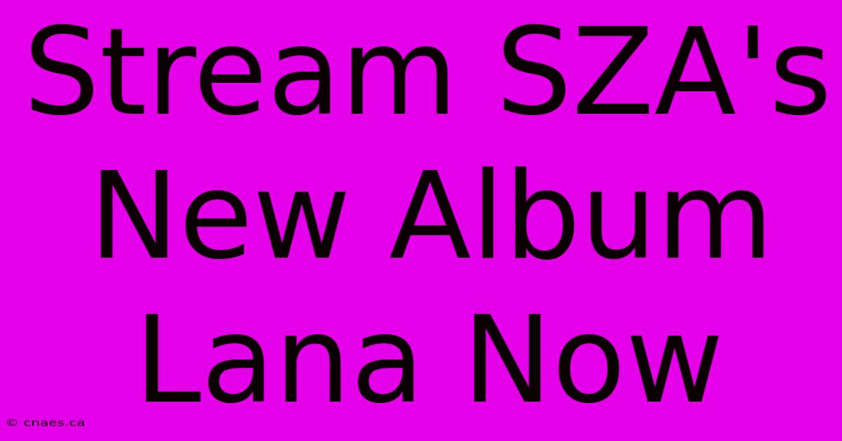 Stream SZA's New Album Lana Now