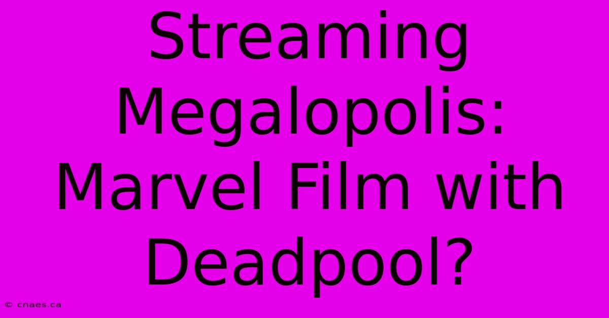 Streaming Megalopolis: Marvel Film With Deadpool? 