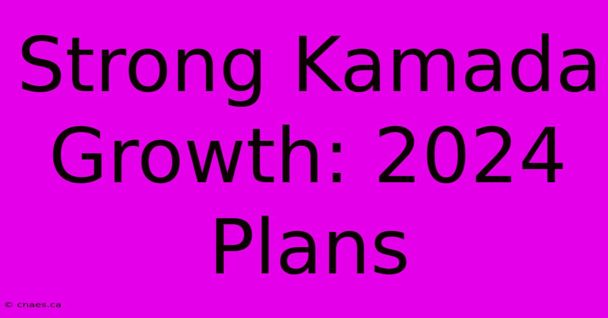 Strong Kamada Growth: 2024 Plans