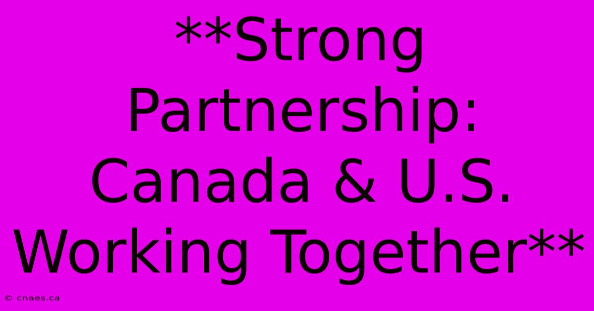 **Strong Partnership: Canada & U.S. Working Together**