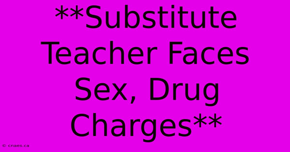 **Substitute Teacher Faces Sex, Drug Charges**