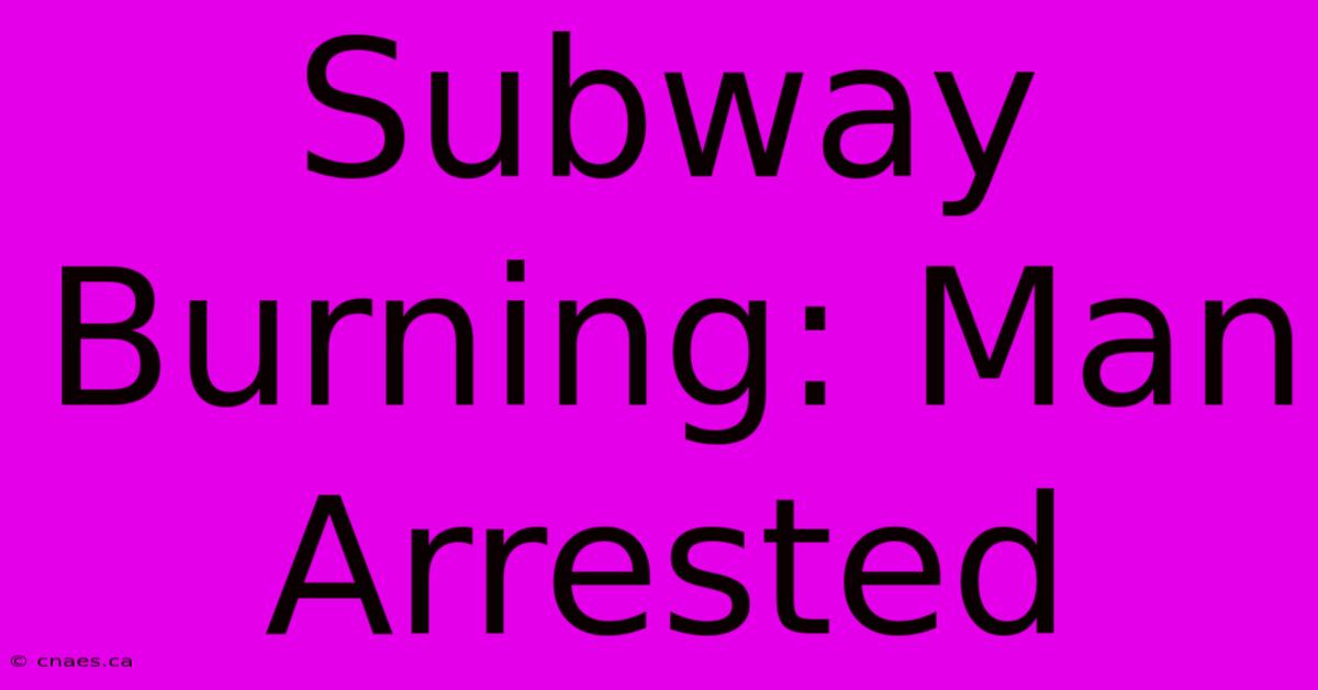 Subway Burning: Man Arrested