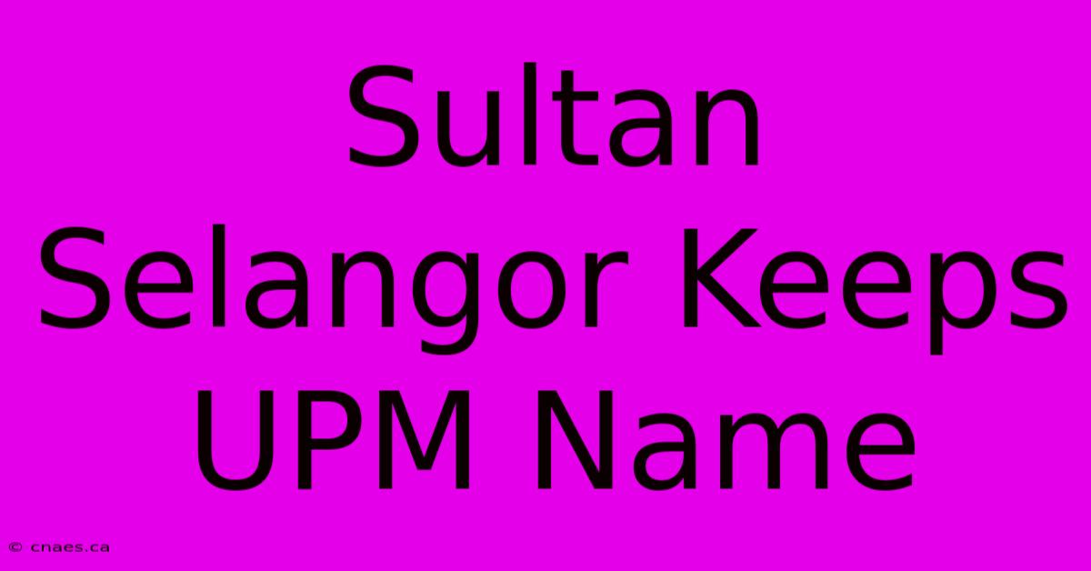 Sultan Selangor Keeps UPM Name