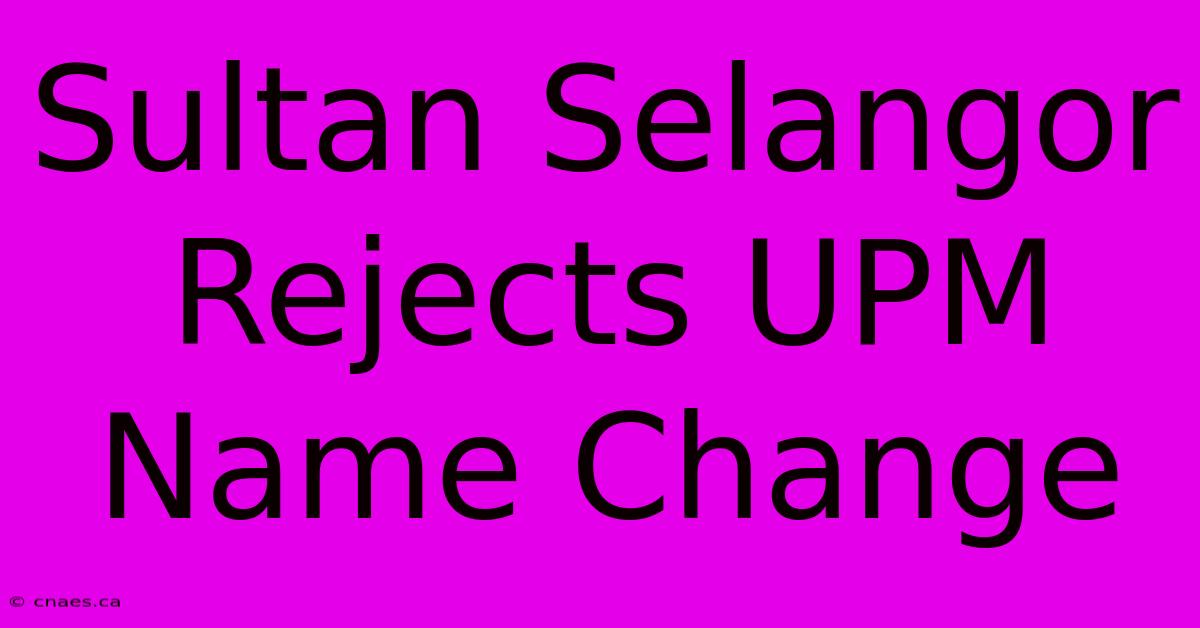 Sultan Selangor Rejects UPM Name Change