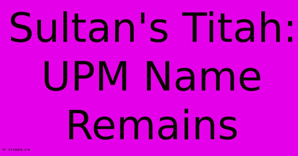 Sultan's Titah: UPM Name Remains