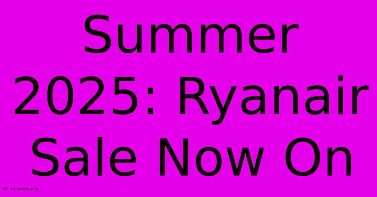 Summer 2025: Ryanair Sale Now On