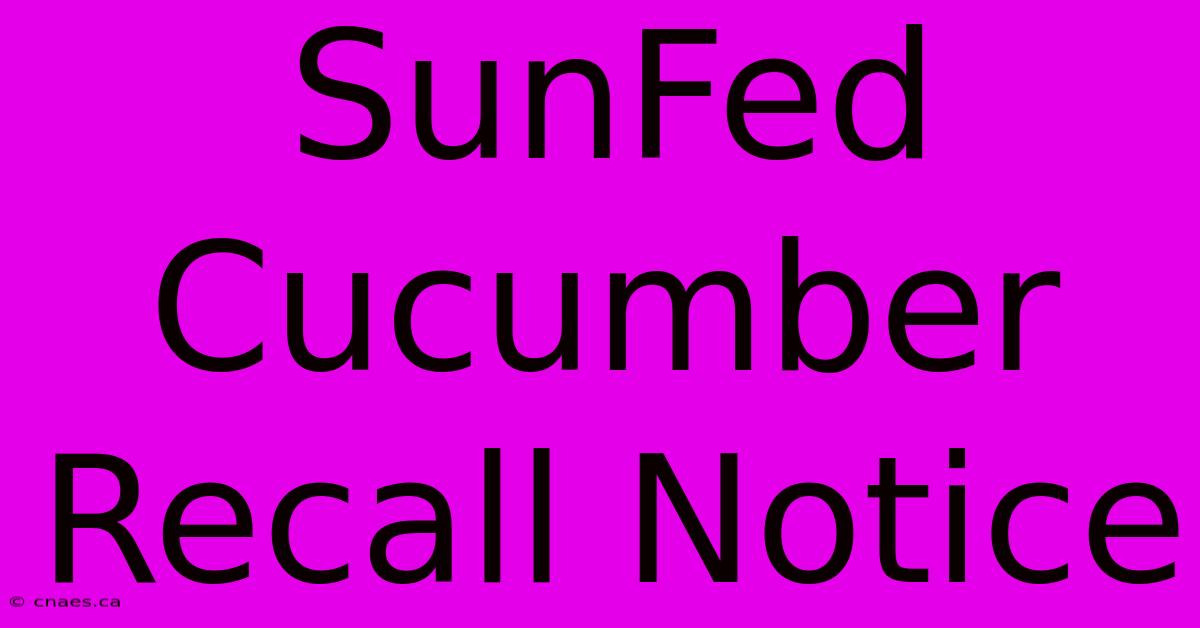 SunFed Cucumber Recall Notice