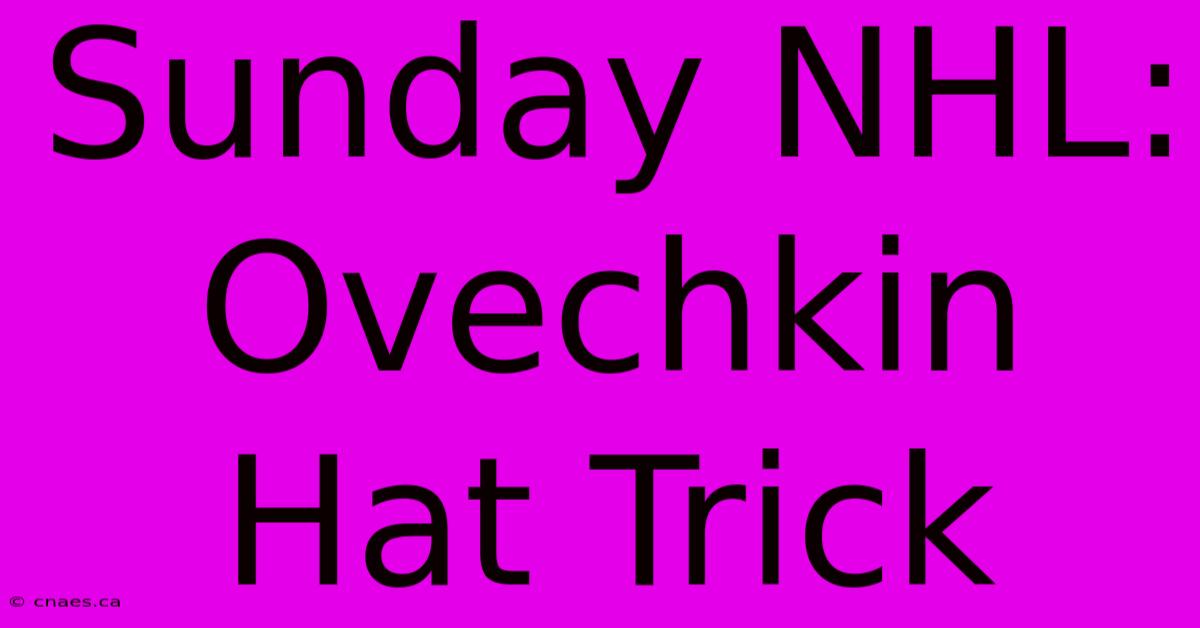 Sunday NHL: Ovechkin Hat Trick