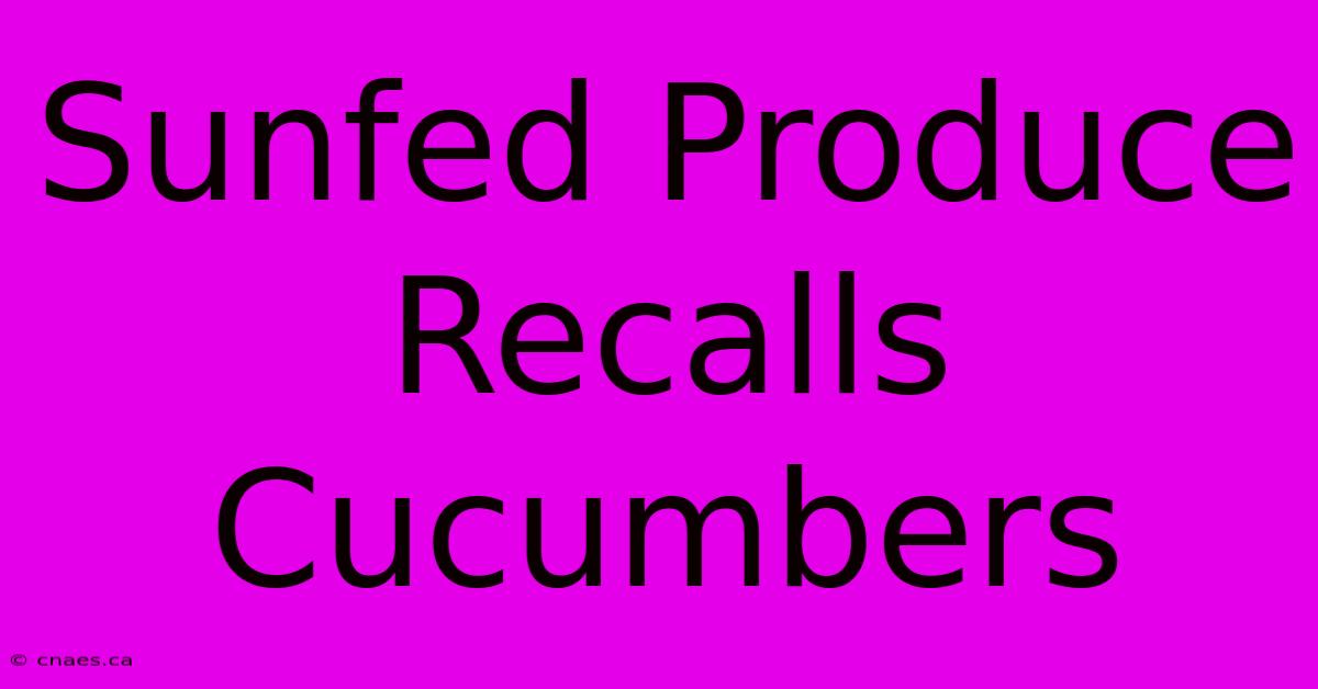 Sunfed Produce Recalls Cucumbers