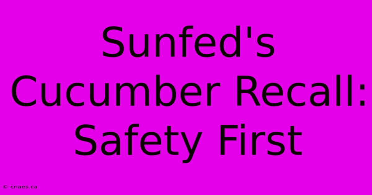 Sunfed's Cucumber Recall: Safety First