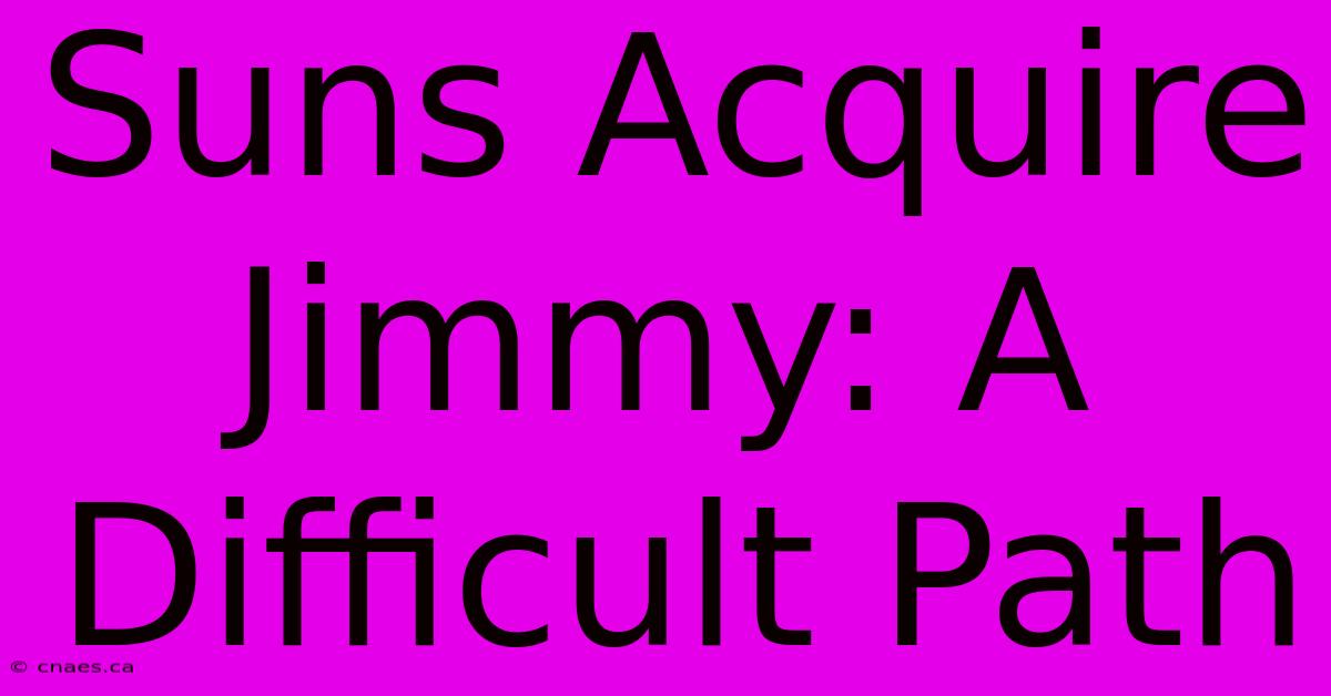 Suns Acquire Jimmy: A Difficult Path