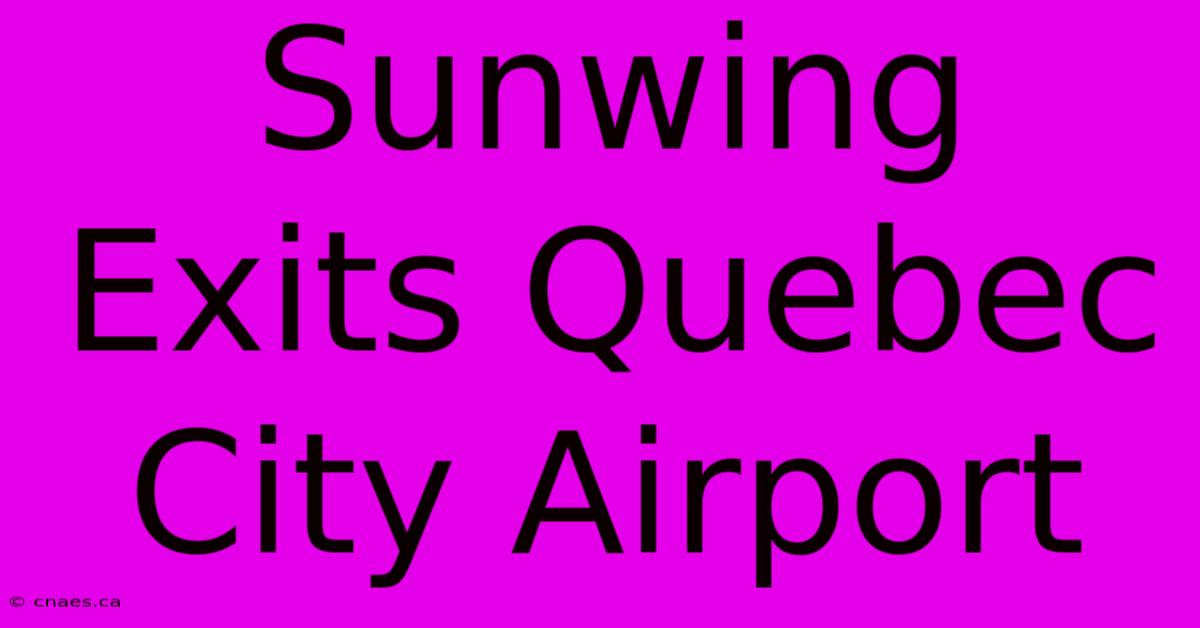 Sunwing Exits Quebec City Airport