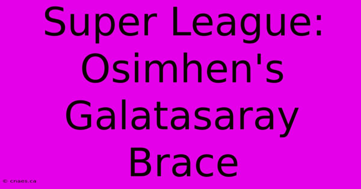 Super League: Osimhen's Galatasaray Brace