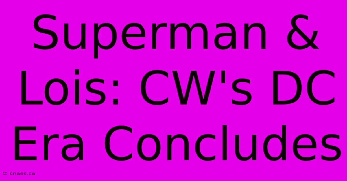 Superman & Lois: CW's DC Era Concludes