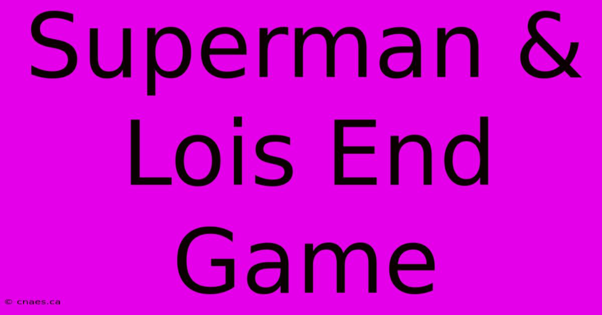 Superman & Lois End Game