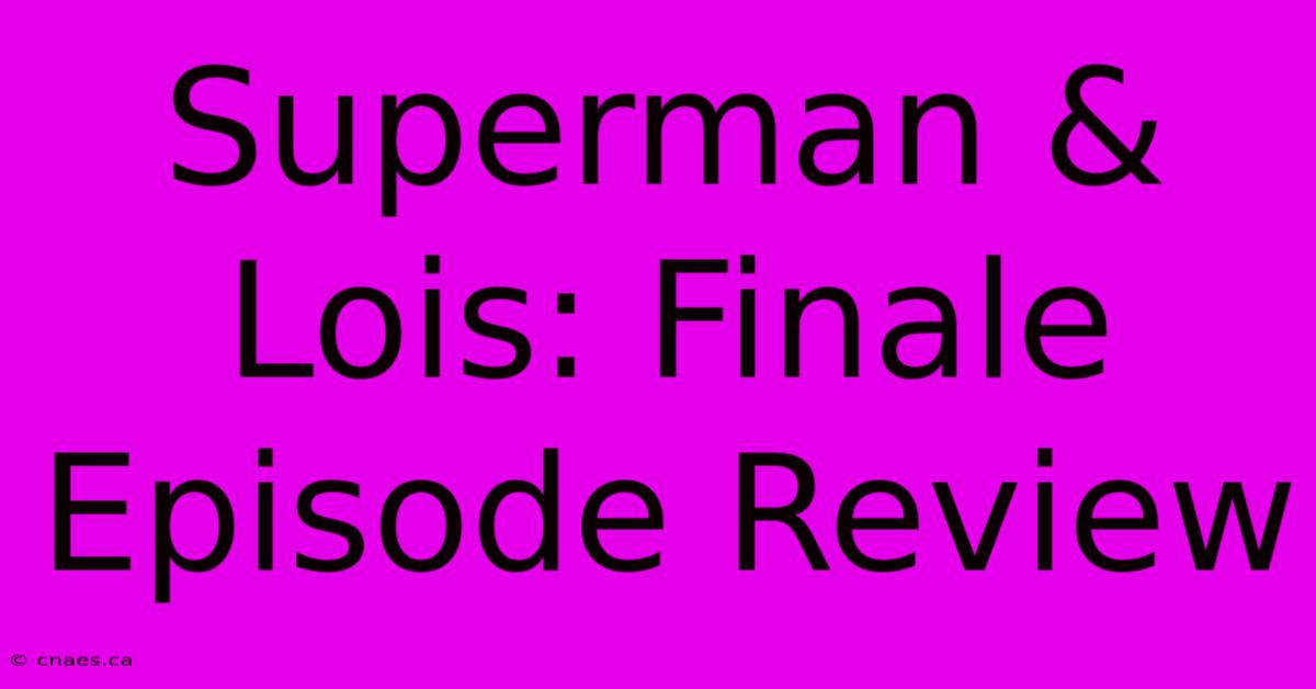 Superman & Lois: Finale Episode Review