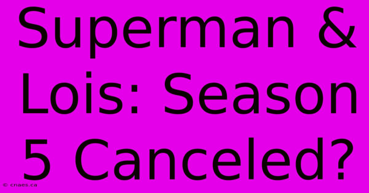 Superman & Lois: Season 5 Canceled?