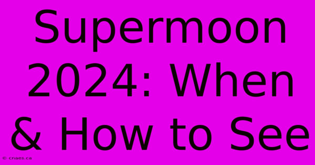 Supermoon 2024: When & How To See