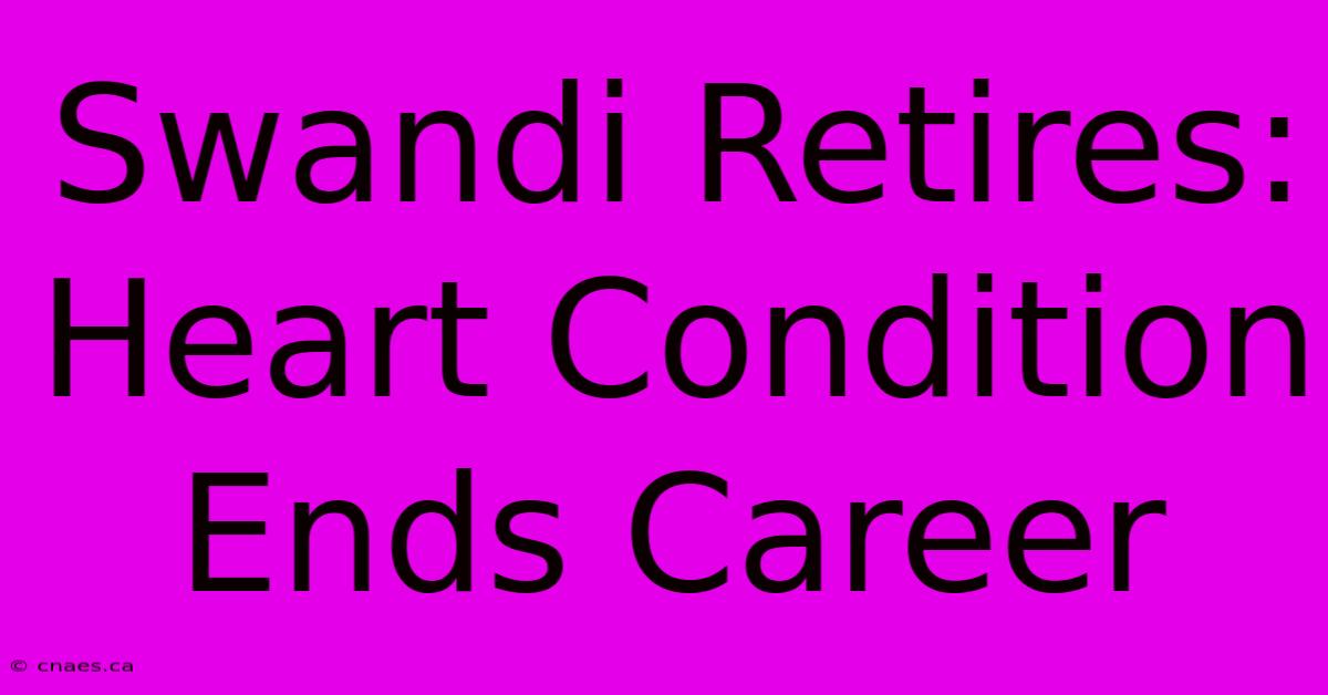 Swandi Retires: Heart Condition Ends Career