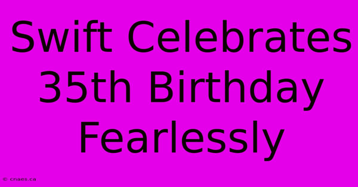 Swift Celebrates 35th Birthday Fearlessly