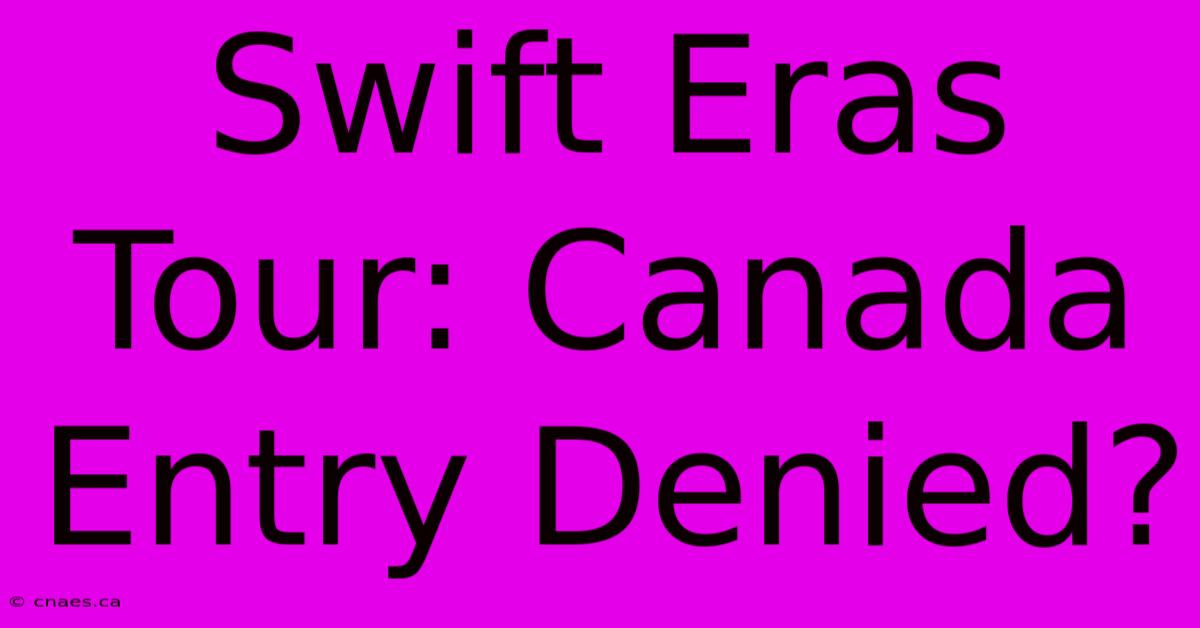 Swift Eras Tour: Canada Entry Denied?