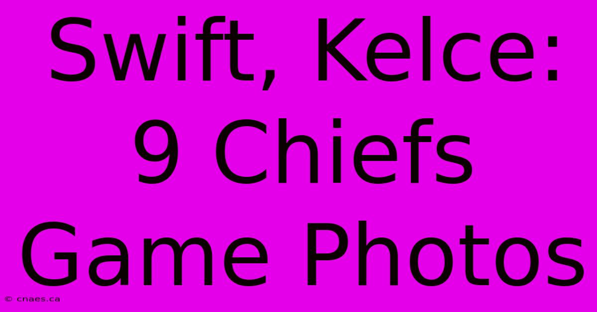 Swift, Kelce: 9 Chiefs Game Photos