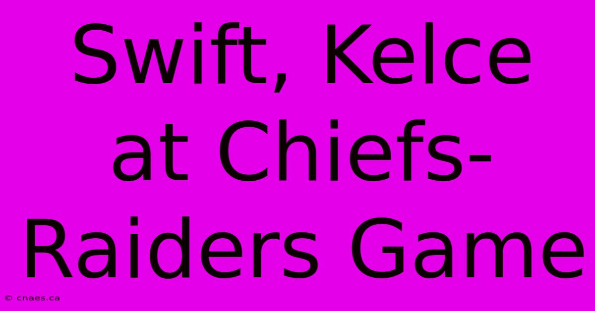 Swift, Kelce At Chiefs-Raiders Game