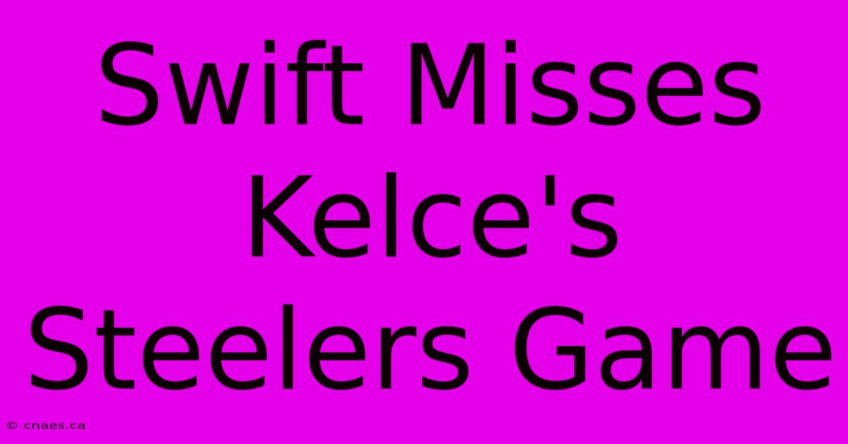 Swift Misses Kelce's Steelers Game