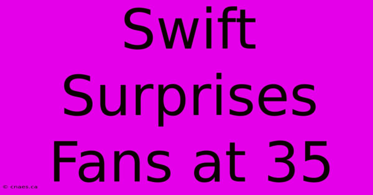 Swift Surprises Fans At 35