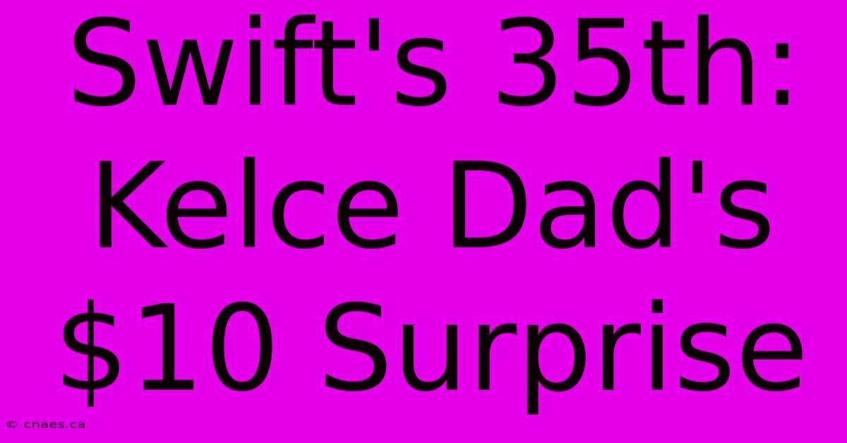 Swift's 35th: Kelce Dad's $10 Surprise