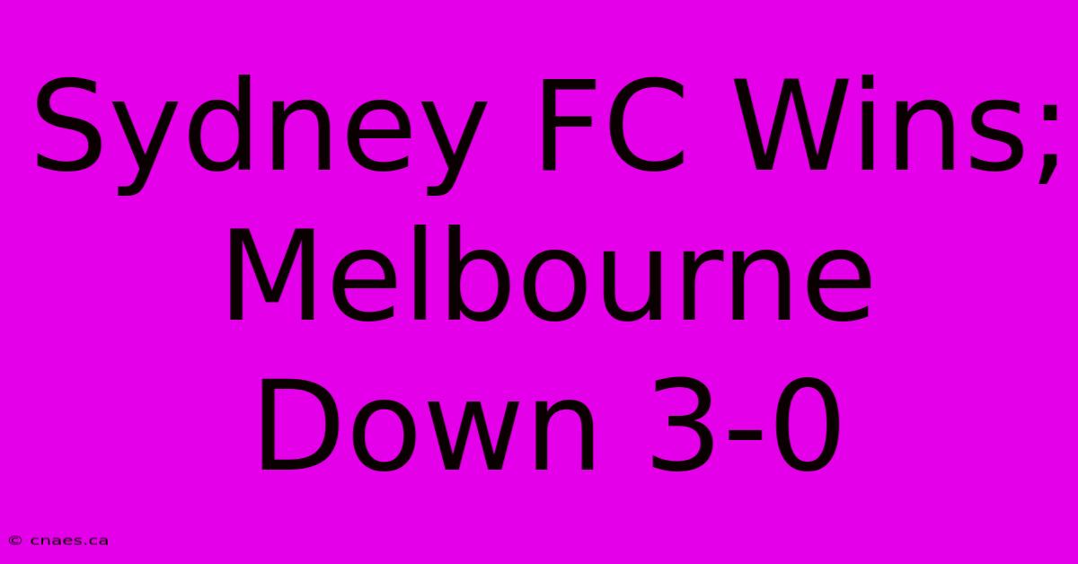 Sydney FC Wins; Melbourne Down 3-0