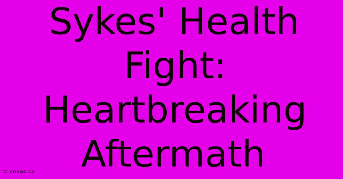 Sykes' Health Fight: Heartbreaking Aftermath