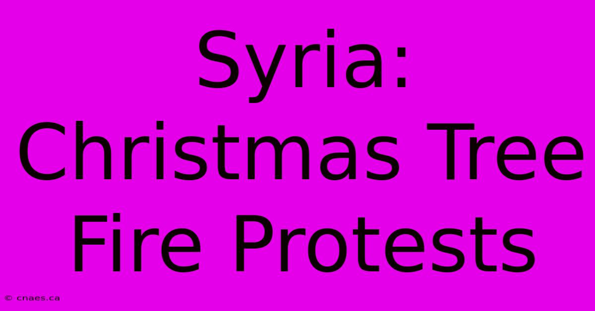 Syria: Christmas Tree Fire Protests