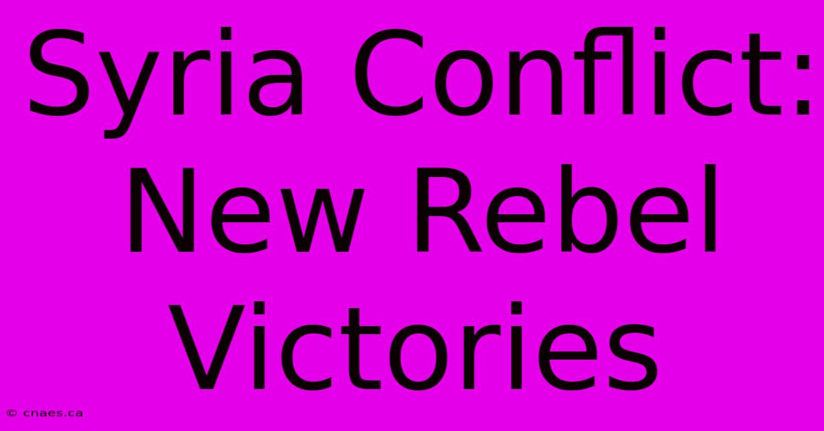 Syria Conflict: New Rebel Victories