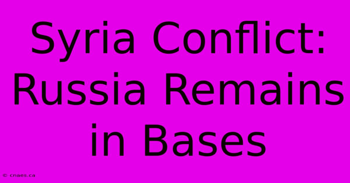 Syria Conflict: Russia Remains In Bases