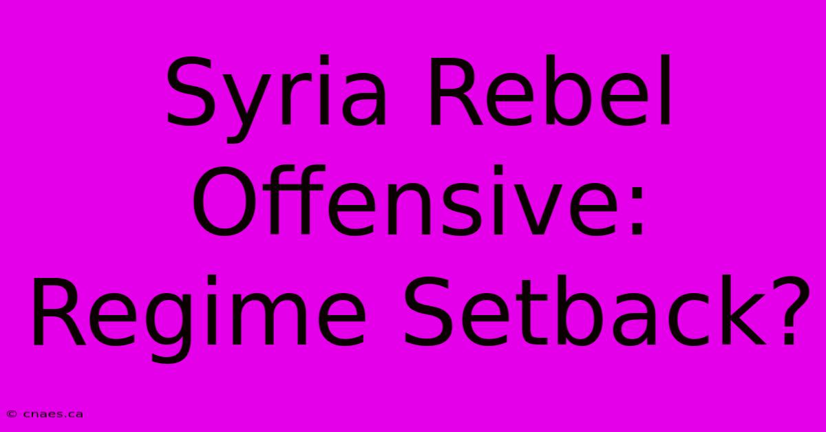 Syria Rebel Offensive: Regime Setback?