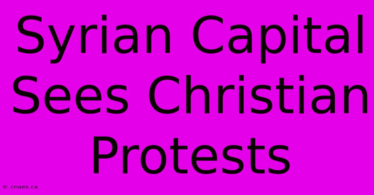 Syrian Capital Sees Christian Protests