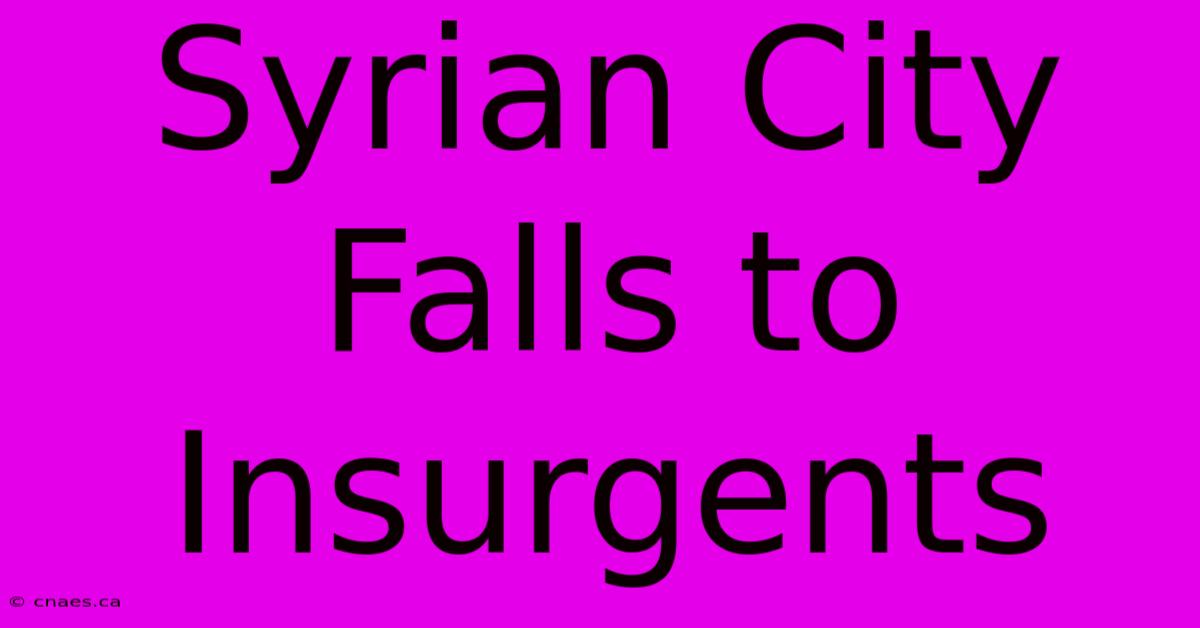 Syrian City Falls To Insurgents