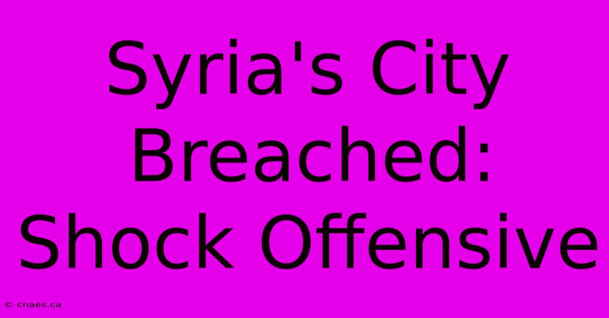 Syria's City Breached: Shock Offensive