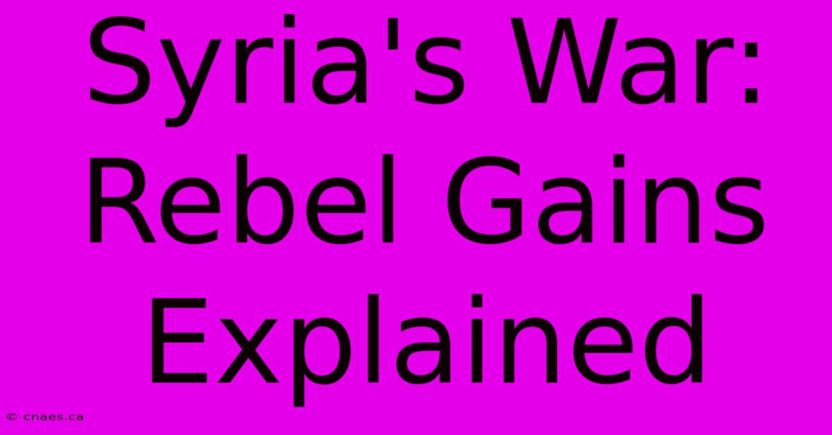 Syria's War: Rebel Gains Explained