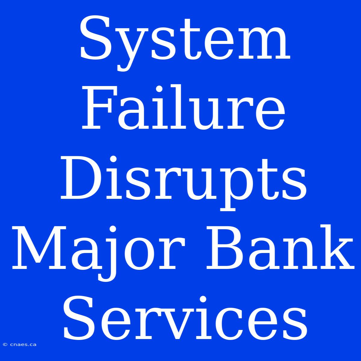 System Failure Disrupts Major Bank Services