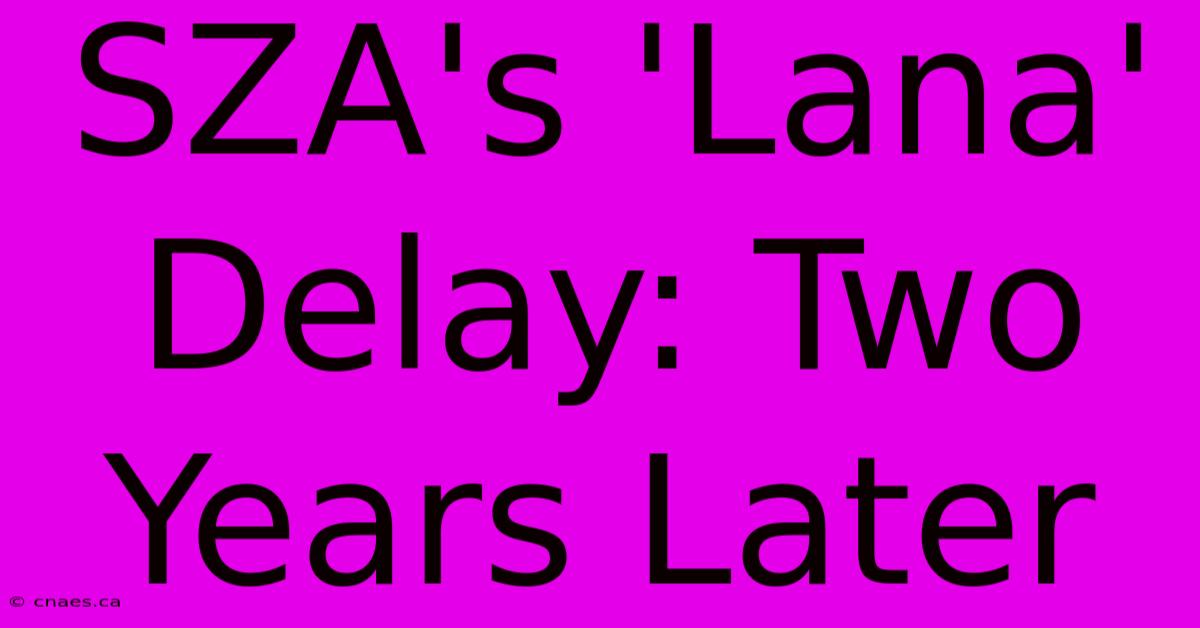 SZA's 'Lana' Delay: Two Years Later