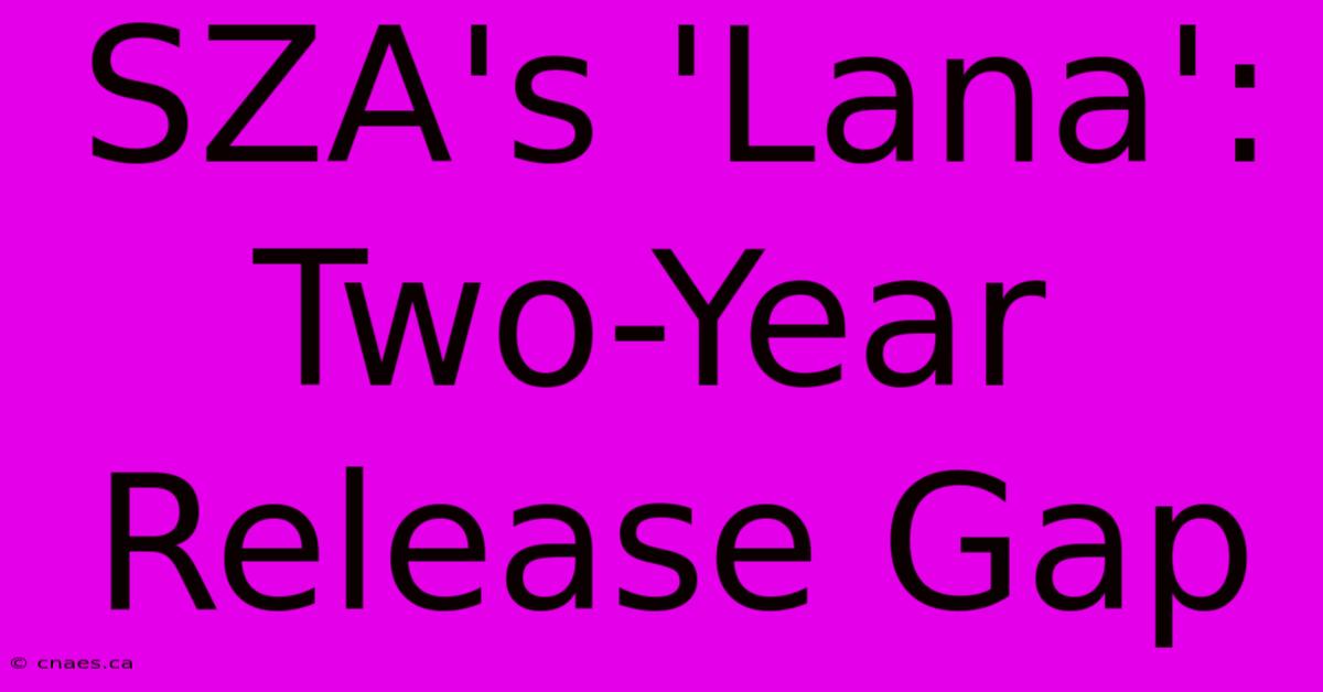 SZA's 'Lana': Two-Year Release Gap