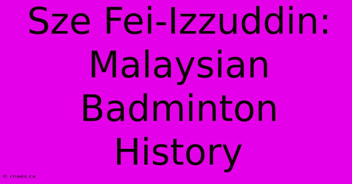 Sze Fei-Izzuddin: Malaysian Badminton History