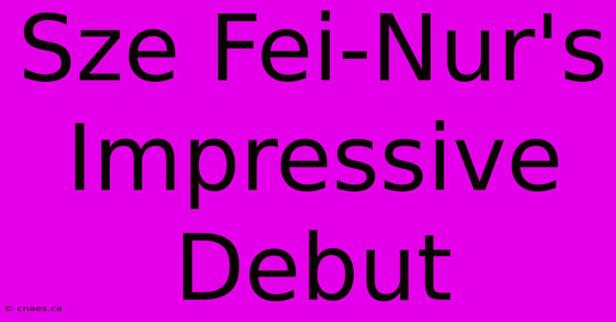 Sze Fei-Nur's Impressive Debut