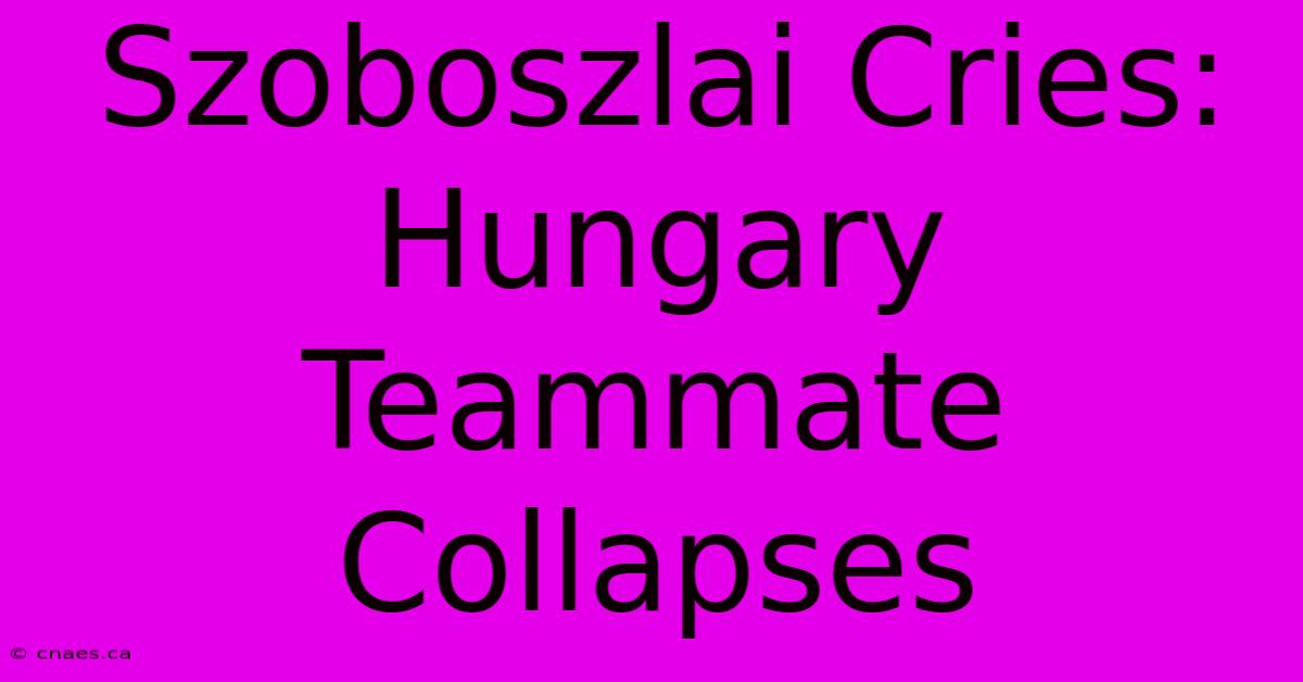 Szoboszlai Cries: Hungary Teammate Collapses