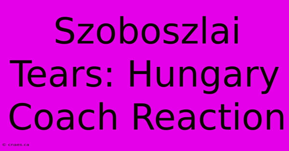 Szoboszlai Tears: Hungary Coach Reaction