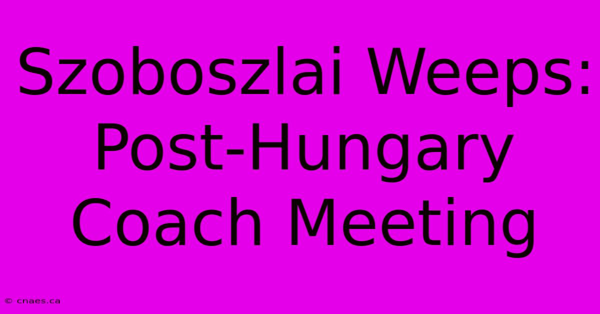 Szoboszlai Weeps: Post-Hungary Coach Meeting